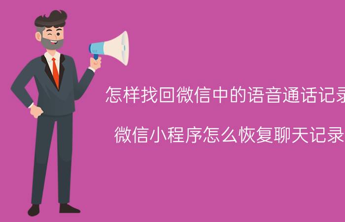 怎样找回微信中的语音通话记录 微信小程序怎么恢复聊天记录？